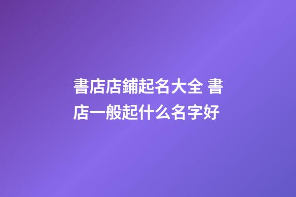 書店店鋪起名大全 書店一般起什么名字好-第1張-店鋪起名-玄機(jī)派